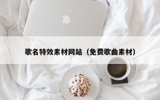 弥勒歌名特效素材网站（免费歌曲素材）